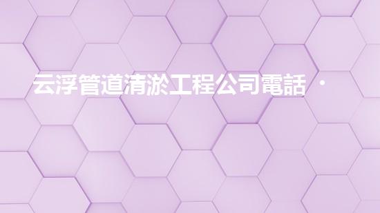 云浮管道清淤工程公司電話，一通電話解決您的煩惱！